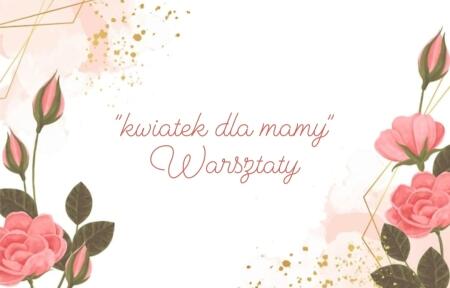 ''Kwiatek dla mamy'' warsztaty